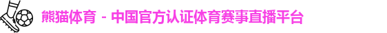熊猫体育 - 中国官方认证体育赛事直播平台
